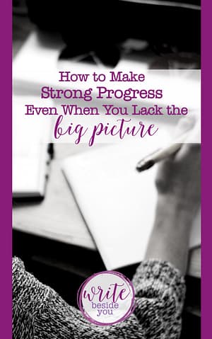 How to Make Strong Writing Progress Even When You Lack the Big Picture