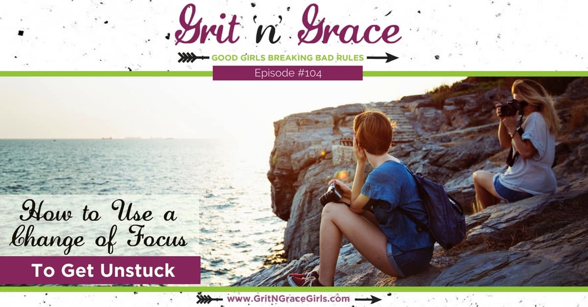Episode #104: How to Use a Change of Focus to Get Unstuck