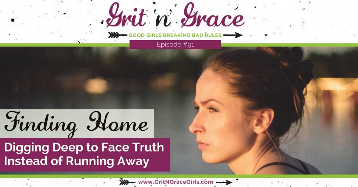Episode #91: Finding Home – Digging Deep to Face Truth Instead of Running Away