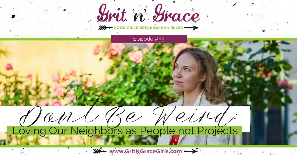 Episode #55: Don’t Be Weird — Loving Our Neighbors as People not Projects