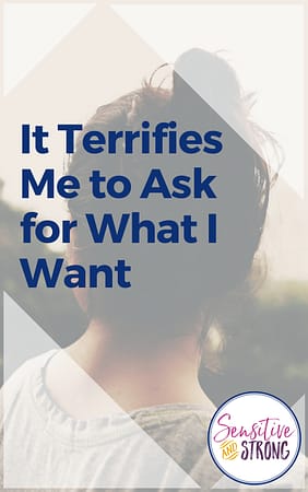 It Terrifies Me to Ask for What I Want