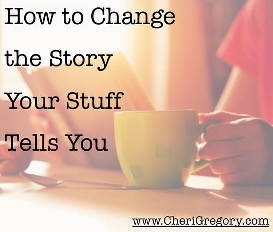 How to Change the Story Your Stuff Tells You