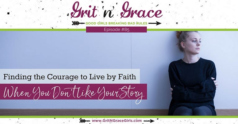 Episode #85: Finding the Courage to Live by Faith When You Don’t Like Your Story