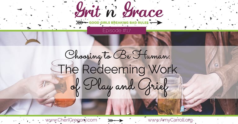 Episode #17: Choosing to Be Human — The Redeeming Work of Play and Grief