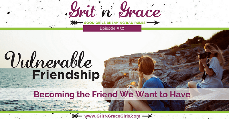 Episode #50 Vulnerable Friendship: Becoming the Friend You Want to Have